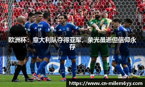 欧洲杯:意大利队夺得亚军,荣光虽逝但信仰永存