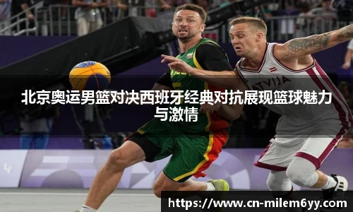 北京奥运男篮对决西班牙经典对抗展现篮球魅力与激情