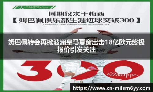 姆巴佩转会再掀波澜皇马夏窗出击18亿欧元终极报价引发关注