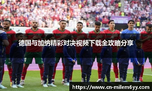 德国与加纳精彩对决视频下载全攻略分享