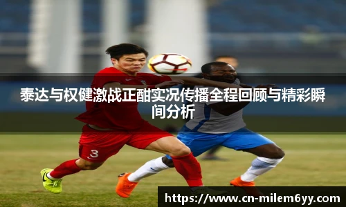泰达与权健激战正酣实况传播全程回顾与精彩瞬间分析