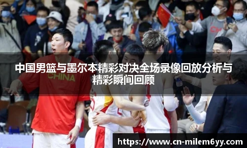 中国男篮与墨尔本精彩对决全场录像回放分析与精彩瞬间回顾