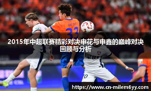 2015年中超联赛精彩对决申花与申鑫的巅峰对决回顾与分析