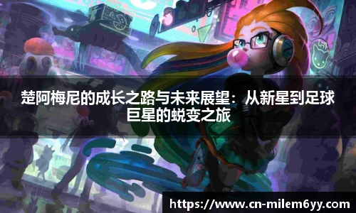 楚阿梅尼的成长之路与未来展望:从新星到足球巨星的蜕变之旅